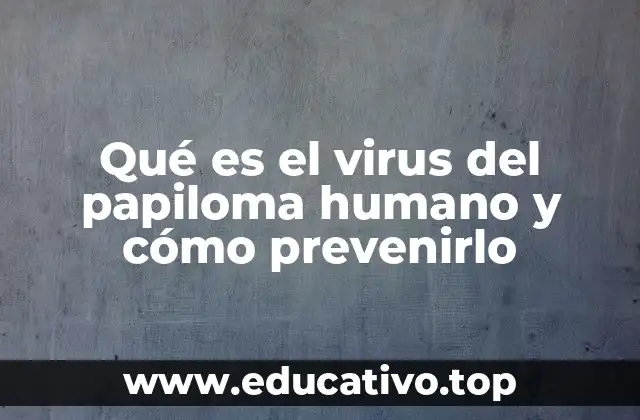 Qué es el virus del papiloma humano y cómo prevenirlo