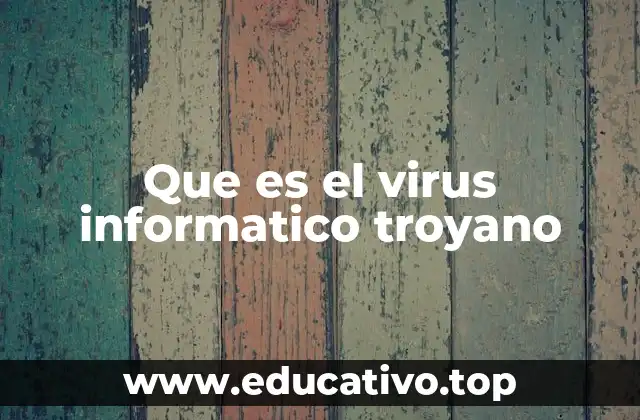 Que es el virus informatico troyano
