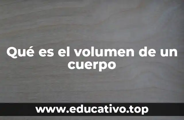 Qué es el volumen de un cuerpo