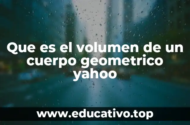 Que es el volumen de un cuerpo geometrico yahoo