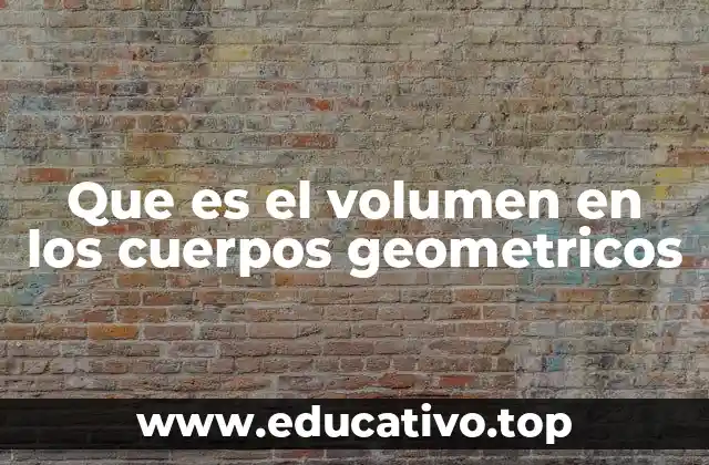 Que es el volumen en los cuerpos geometricos