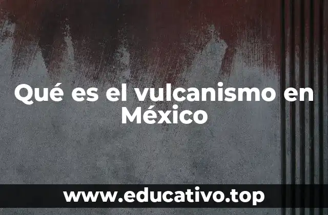 Qué es el vulcanismo en México