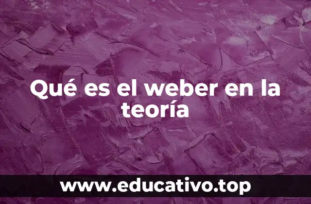 Qué es el weber en la teoría