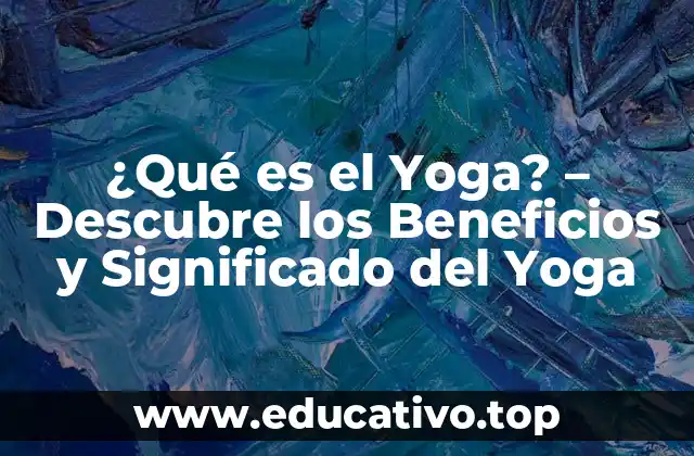 ¿Qué es el Yoga? – Descubre los Beneficios y Significado del Yoga