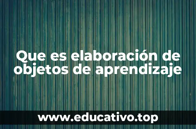 Que es elaboración de objetos de aprendizaje