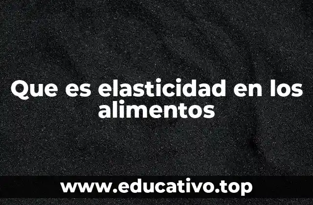 Que es elasticidad en los alimentos