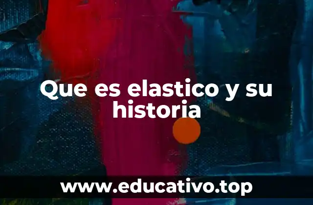 Que es elastico y su historia