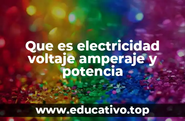 Que es electricidad voltaje amperaje y potencia