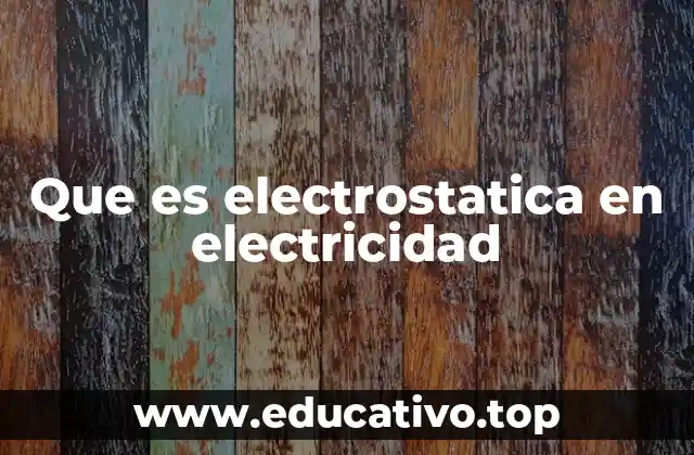 Que es electrostatica en electricidad
