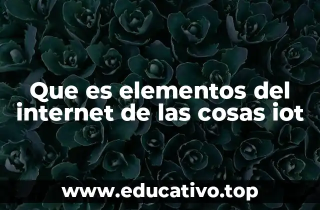 Que es elementos del internet de las cosas iot