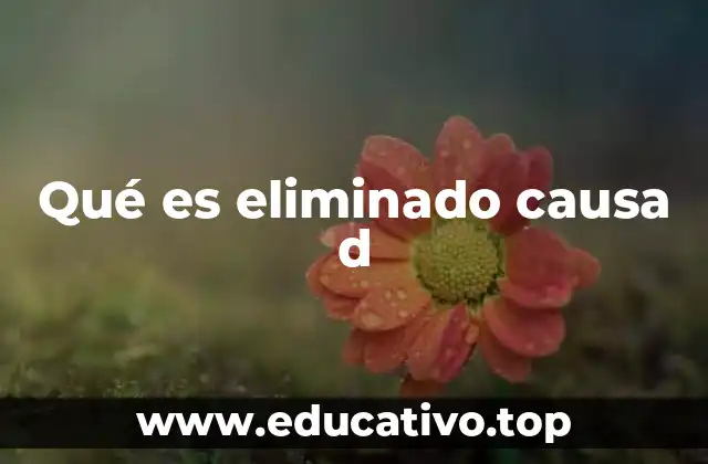 Qué es eliminado causa d