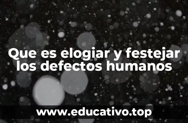 Que es elogiar y festejar los defectos humanos