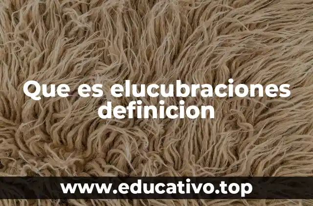 Que es elucubraciones definicion