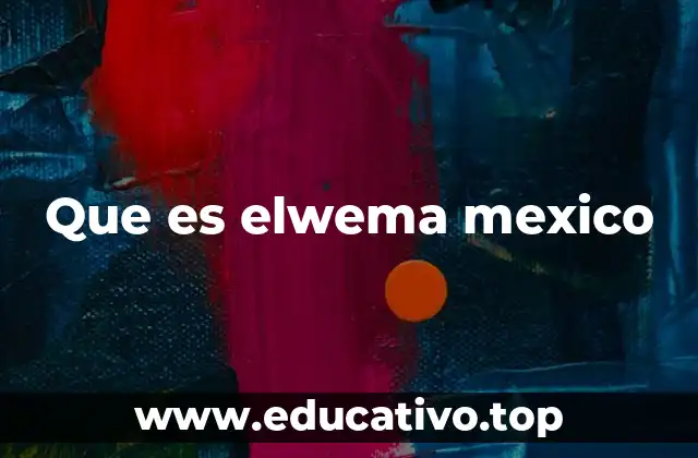 Que es elwema mexico
