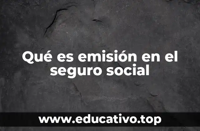 Qué es emisión en el seguro social