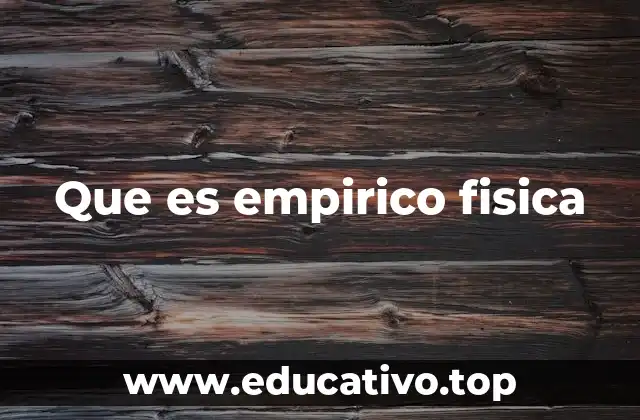 La física empírica y su papel en la ciencia experimental