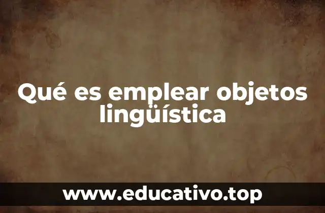 Qué es emplear objetos lingüística