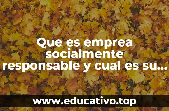 Que es emprea socialmente responsable y cual es su objetivo