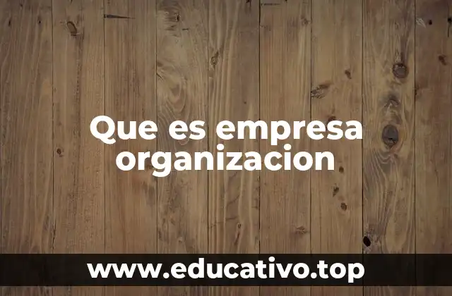 Que es empresa organizacion