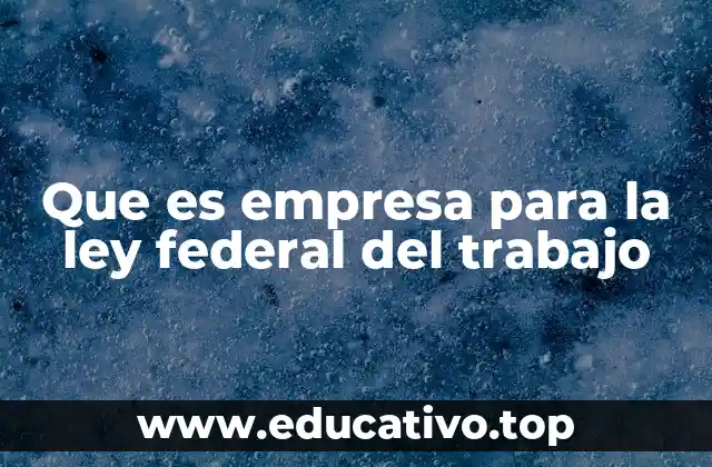 Que es empresa para la ley federal del trabajo