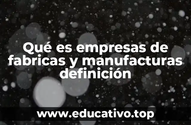 Qué es empresas de fabricas y manufacturas definición
