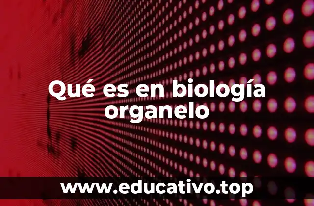 Qué es en biología organelo