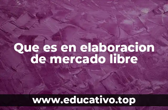 Que es en elaboracion de mercado libre
