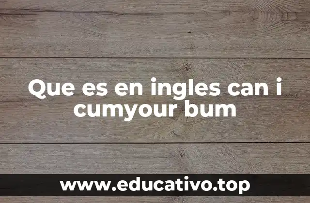 Que es en ingles can i cumyour bum