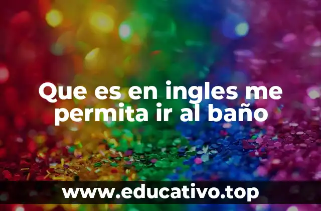 Que es en ingles me permita ir al baño