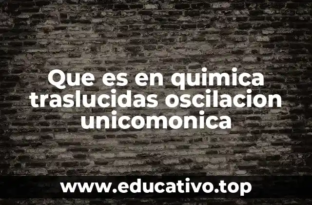 Que es en quimica traslucidas oscilacion unicomonica