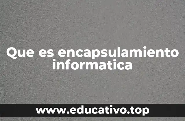 Que es encapsulamiento informatica