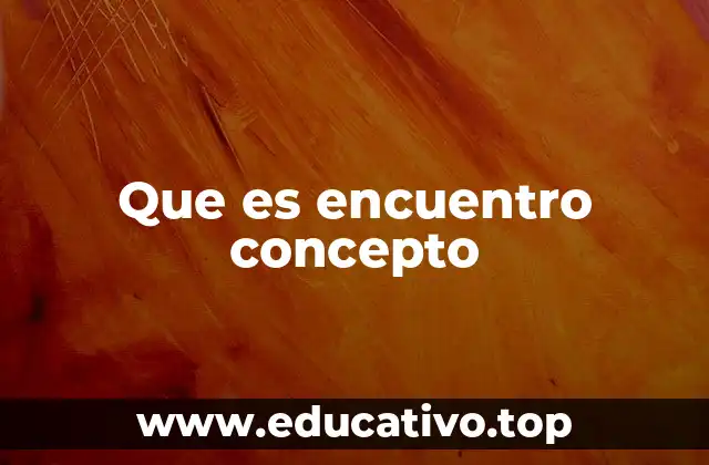 Que es encuentro concepto