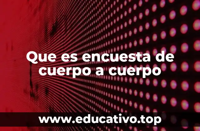 Que es encuesta de cuerpo a cuerpo
