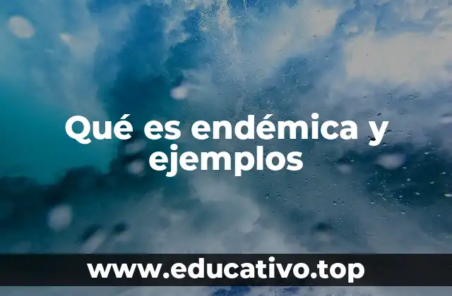 Qué es endémica y ejemplos