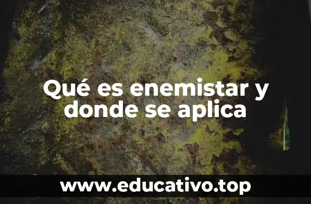 Qué es enemistar y donde se aplica