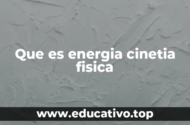 Que es energia cinetia fisica