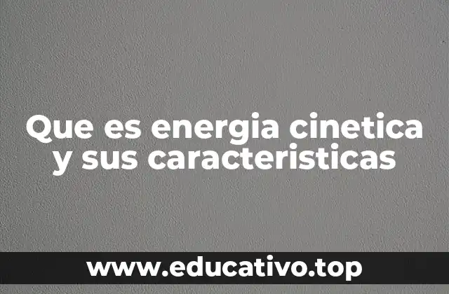 Que es energia cinetica y sus caracteristicas