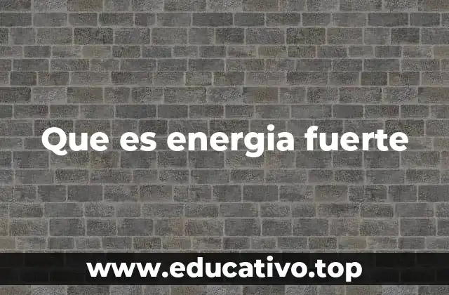 Que es energia fuerte