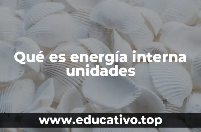 Qué es energía interna unidades