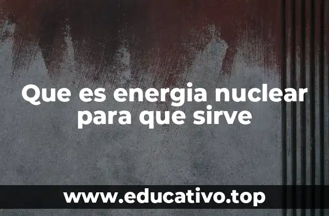 Que es energia nuclear para que sirve