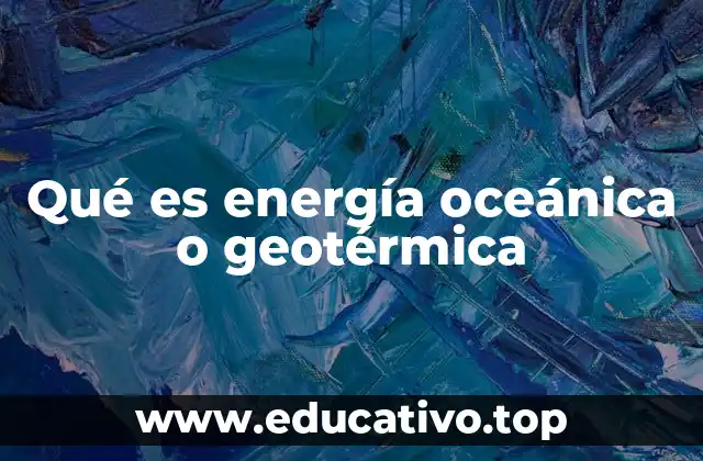 Qué es energía oceánica o geotérmica