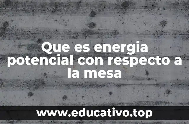 Que es energia potencial con respecto a la mesa