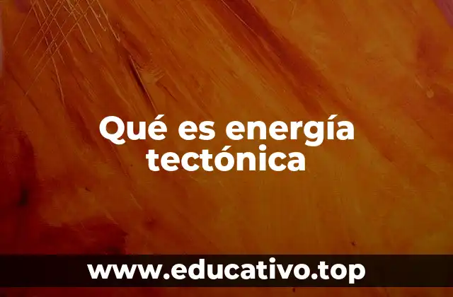 Qué es energía tectónica