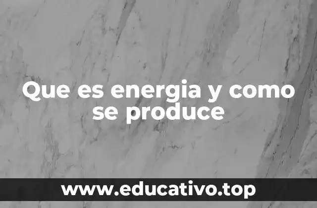 Que es energia y como se produce