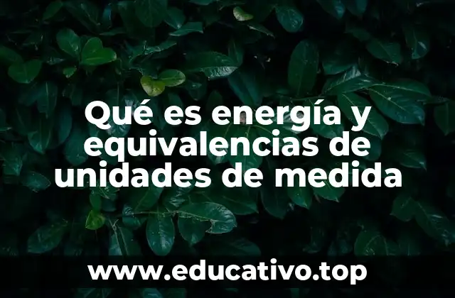 Qué es energía y equivalencias de unidades de medida