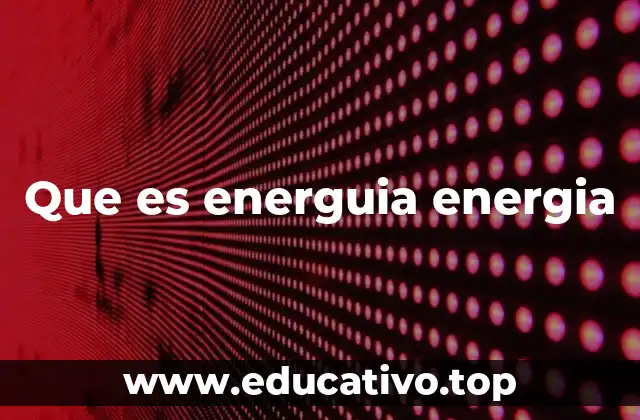Que es energuia energia