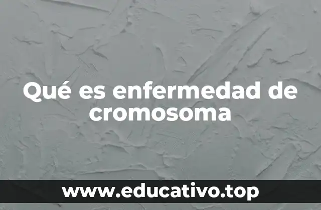 Qué es enfermedad de cromosoma