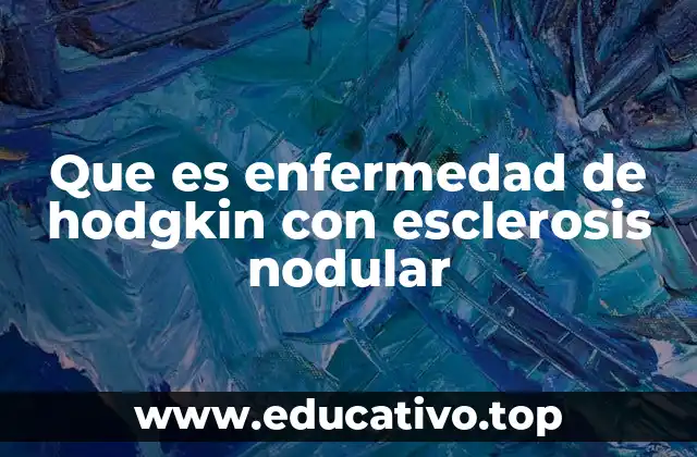 Que es enfermedad de hodgkin con esclerosis nodular