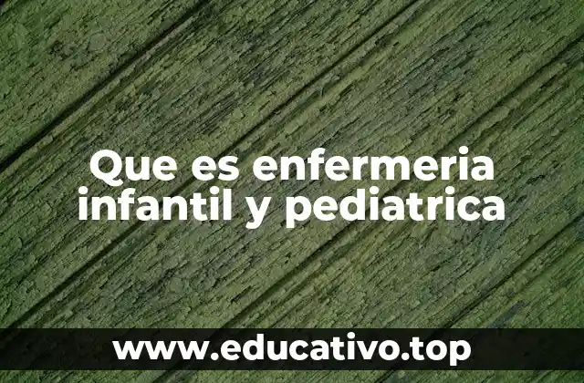 Que es enfermeria infantil y pediatrica