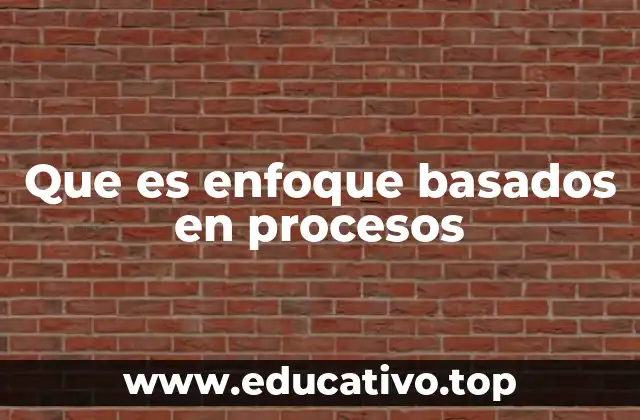 El enfoque basado en procesos y su relevancia en la gestión moderna